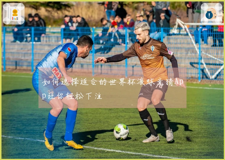 如何选择适合的世界杯滚球竞猜App让你轻松下注