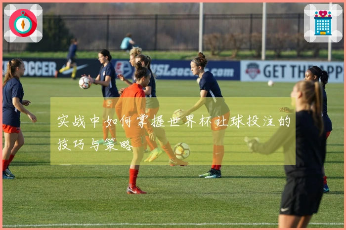 实战中如何掌握世界杯让球投注的技巧与策略